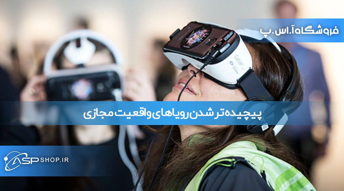 پیچیده تر شدن رویاهای واقعیت مجازی